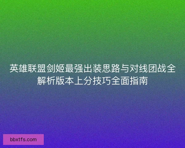 英雄联盟剑姬最强出装思路与对线团战全解析版本上分技巧全面指南