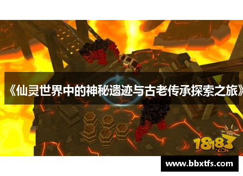 《仙灵世界中的神秘遗迹与古老传承探索之旅》