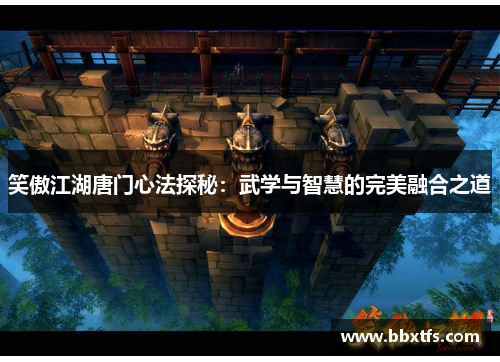 笑傲江湖唐门心法探秘：武学与智慧的完美融合之道