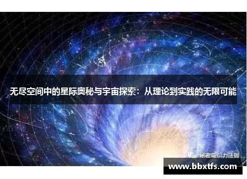 无尽空间中的星际奥秘与宇宙探索：从理论到实践的无限可能